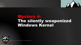 © Black Hills Information Security | @BHInfoSecurity
Mystery 4:
The silently weaponized
Windows Kernel
 