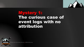 © Black Hills Information Security | @BHInfoSecurity
Mystery 1:
The curious case of
event logs with no
attribution
 