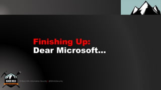 © Black Hills Information Security | @BHInfoSecurity
Finishing Up:
Dear Microsoft...
 