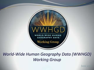 World-Wide Human Geography Data (WWHGD)
             Working Group
                                  June 2012
 