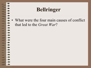 Bellringer What were the four main causes of conflict that led to the  Great War ? 
