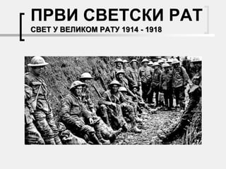 ПРВИ СВЕТСКИ РАТ
СВЕТ У ВЕЛИКОМ РАТУ 1914 - 1918
 