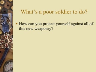 What’s a poor soldier to do? How can you protect yourself against all of this new weaponry? 
