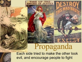 Propaganda Each side tried to make the other look evil, and encourage people to fight 