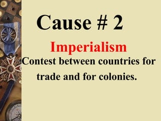 Cause # 2 Imperialism Contest between countries for trade and for colonies.   