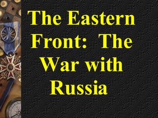 The Eastern Front:  The War with Russia  