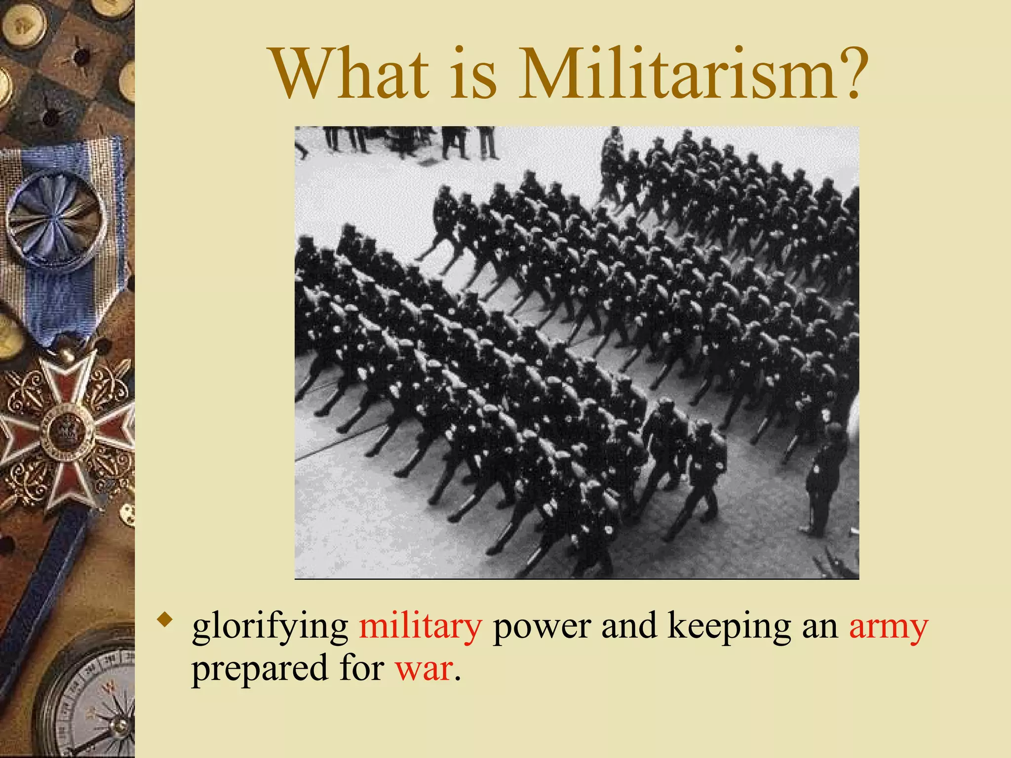 What is Militarism?




 glorifying military power and keeping an army
  prepared for war.
 