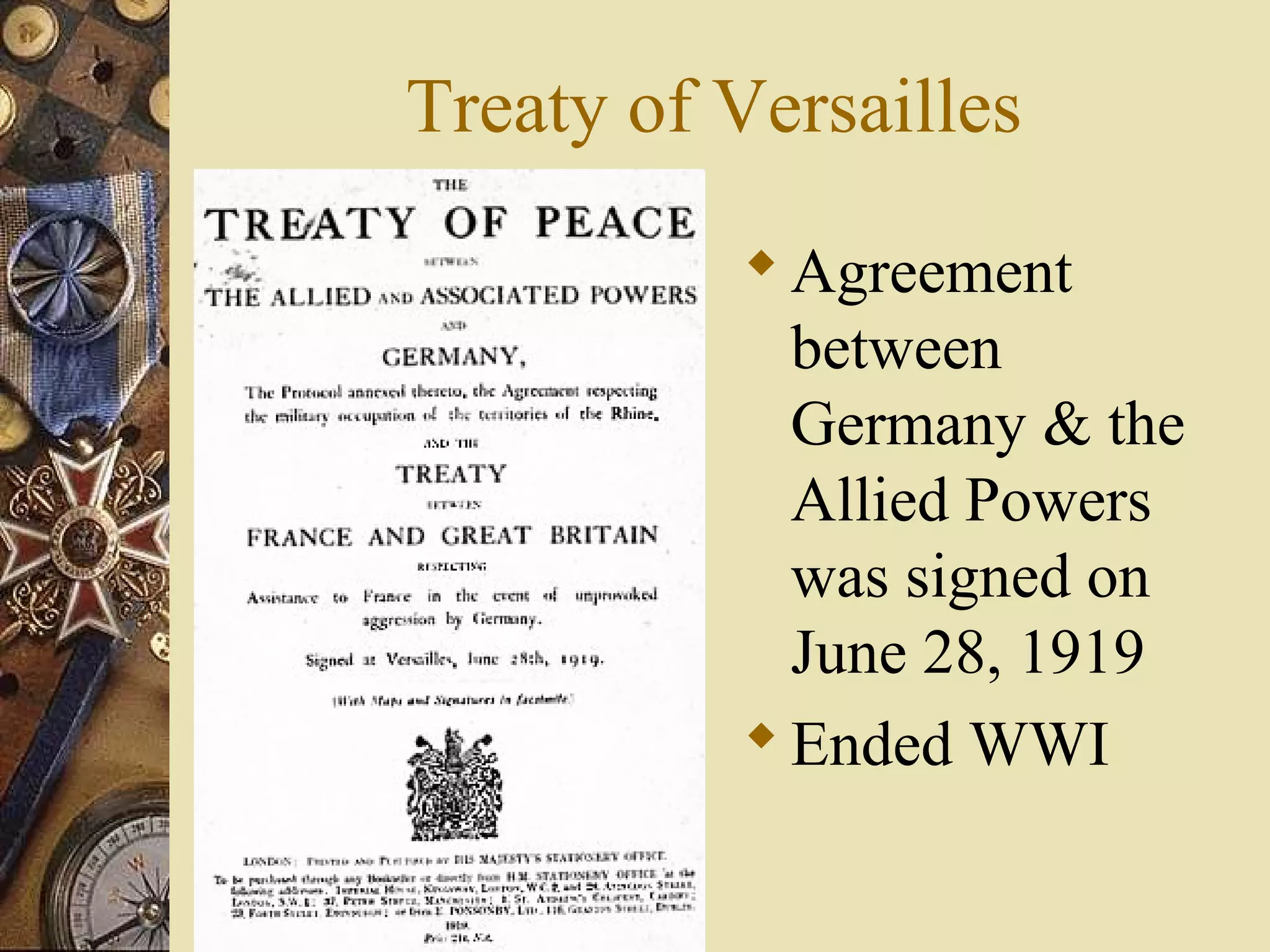 Treaty of Versailles
           Agreement
            between
            Germany & the
            Allied Powers
            was signed on
            June 28, 1919
           Ended WWI
 