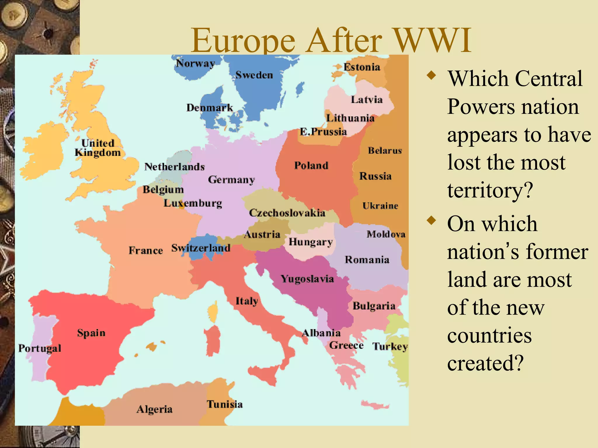 Europe After WWI
              Which Central
               Powers nation
               appears to have
               lost the most
               territory?
              On which
               nation’s former
               land are most
               of the new
               countries
               created?
 