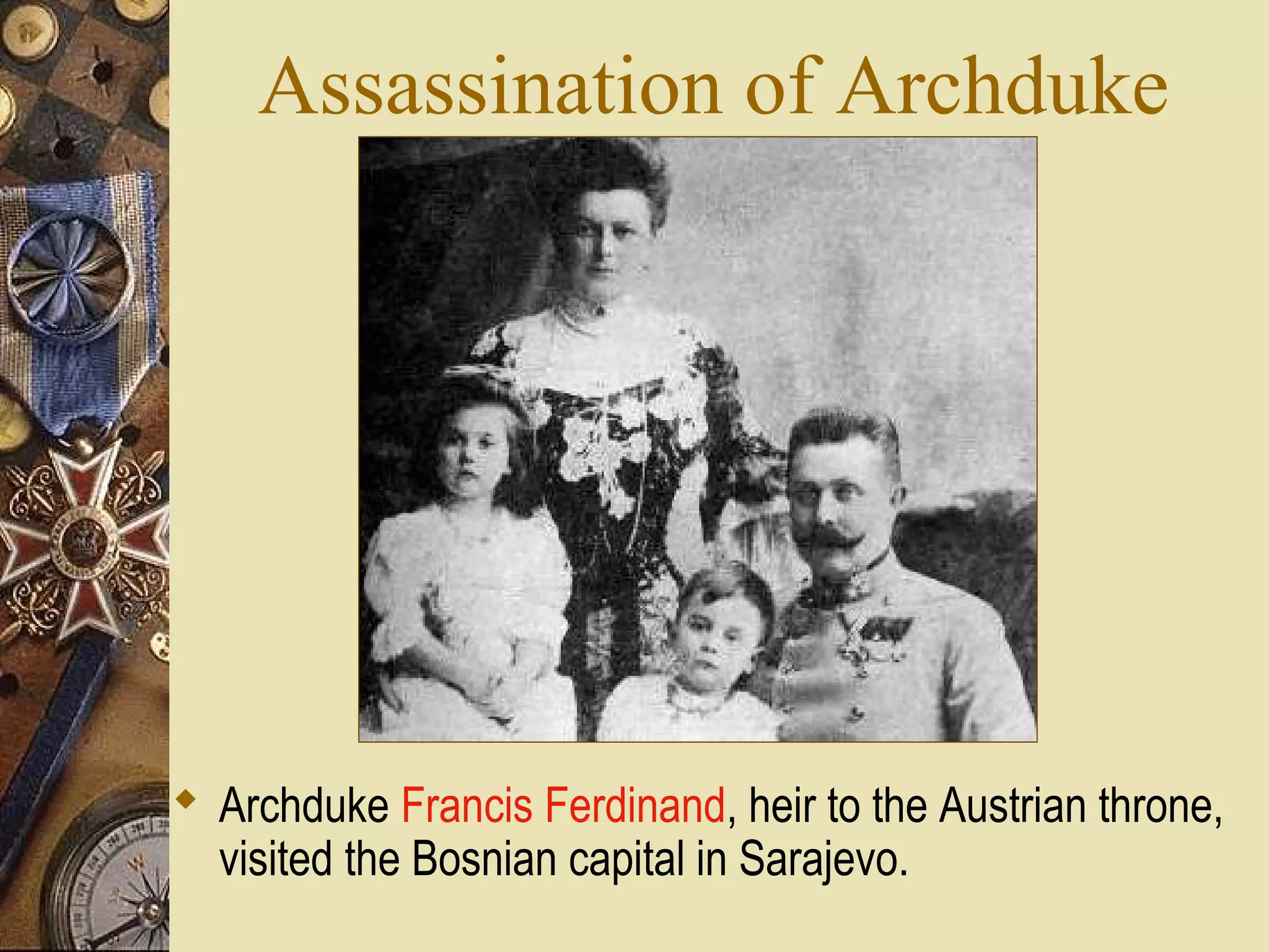 Assassination of Archduke




 Archduke Francis Ferdinand, heir to the Austrian throne,
  visited the Bosnian capital in Sarajevo.
 