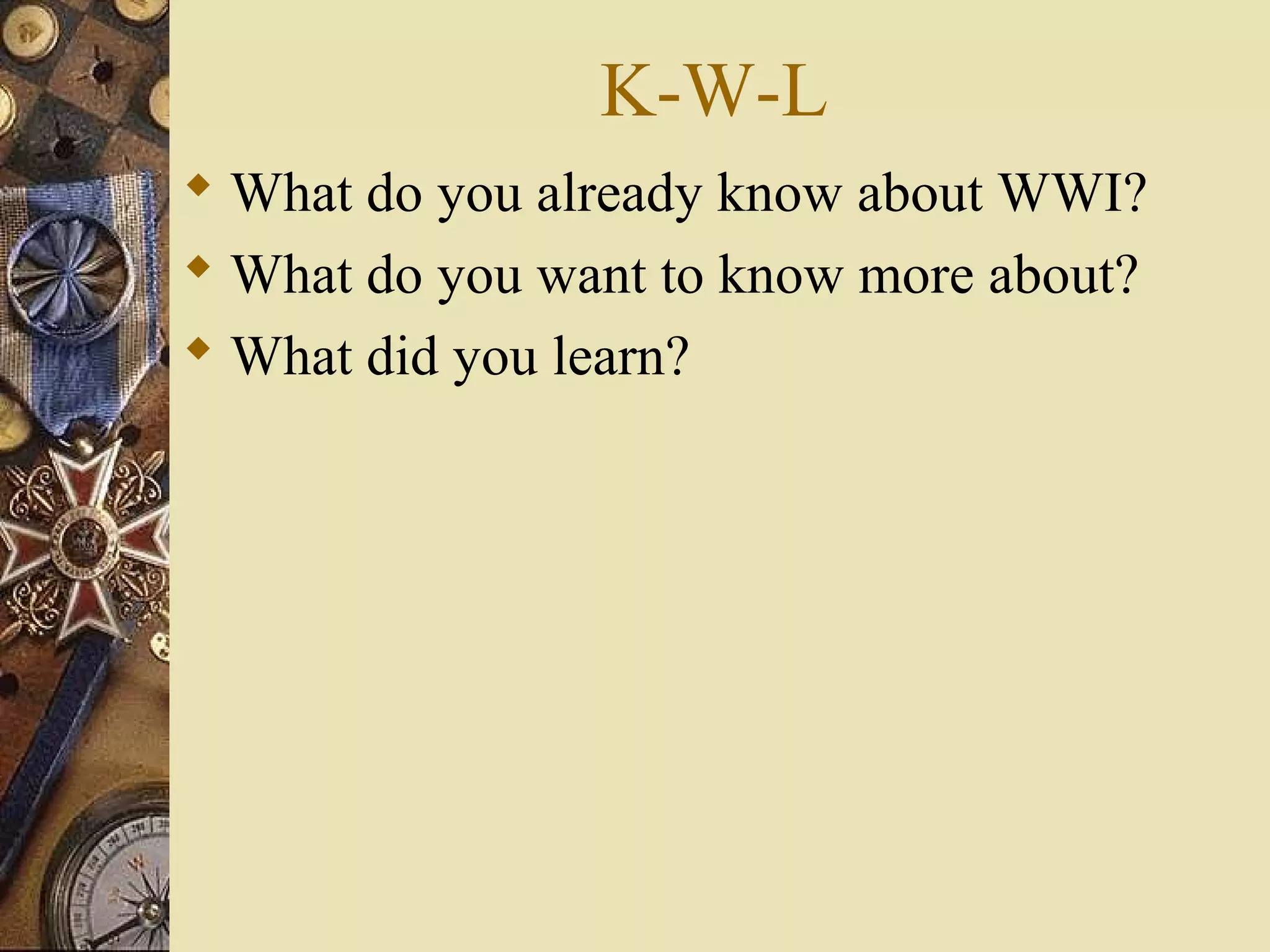 K-W-L
 What do you already know about WWI?
 What do you want to know more about?
 What did you learn?
 