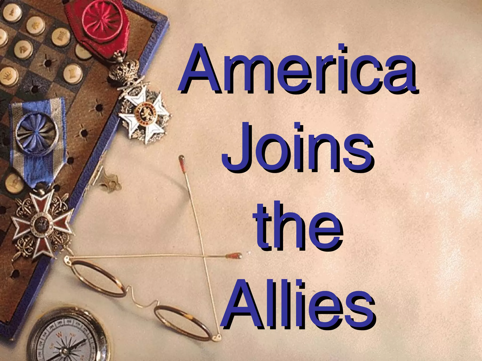 America
 Joins
  the
 Allies
 