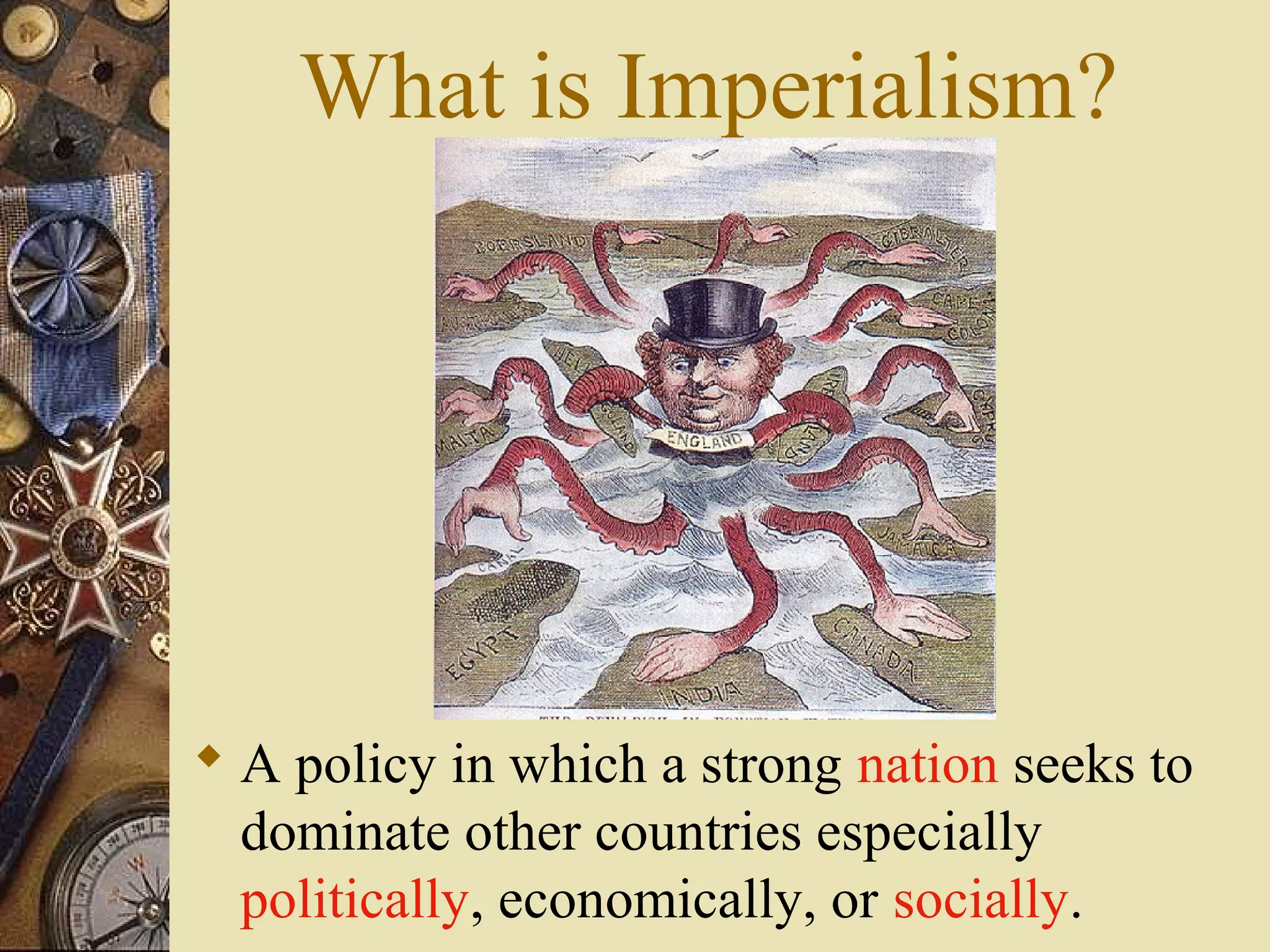 What is Imperialism?




 A policy in which a strong nation seeks to
  dominate other countries especially
  politically, economically, or socially.
 