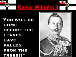Kaiser Wilhelm II

“You will be
 home
 before the
 leaves
 have
 fallen
 from the
 trees!!”
 