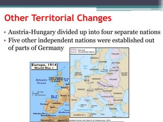 Other Territorial Changes
• Austria-Hungary divided up into four separate nations
• Five other independent nations were established out
of parts of Germany

 