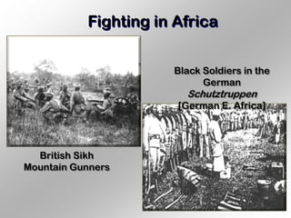 Fighting in Africa


                      Black Soldiers in the
                            German
                        Schutztruppen
                       [German E. Africa]




  British Sikh
Mountain Gunners
 