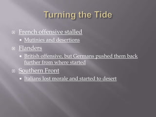    French offensive stalled
       Mutinies and desertions
   Flanders
       British offensive, but Germans pushed them back
        further from where started
   Southern Front
       Italians lost morale and started to desert
 