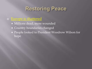    Europe is shattered
       Millions dead, more wounded
       Country boundaries changed
       People looked to President Woodrow Wilson for
        hope
 