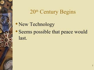 20 th  Century Begins <ul><li>New Technology </li></ul><ul><li>Seems possible that peace would last. </li></ul>