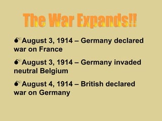 August 3, 1914 – Germany declared
war on France
August 3, 1914 – Germany invaded
neutral Belgium
August 4, 1914 – British declared
war on Germany
 