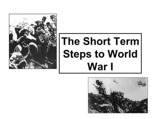 The Short Term
Steps to World
War I
 