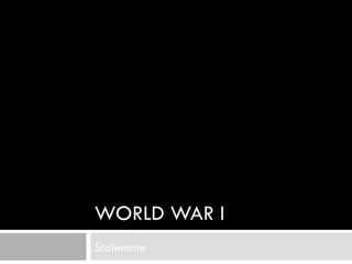 WORLD WAR I
Stalemate
 