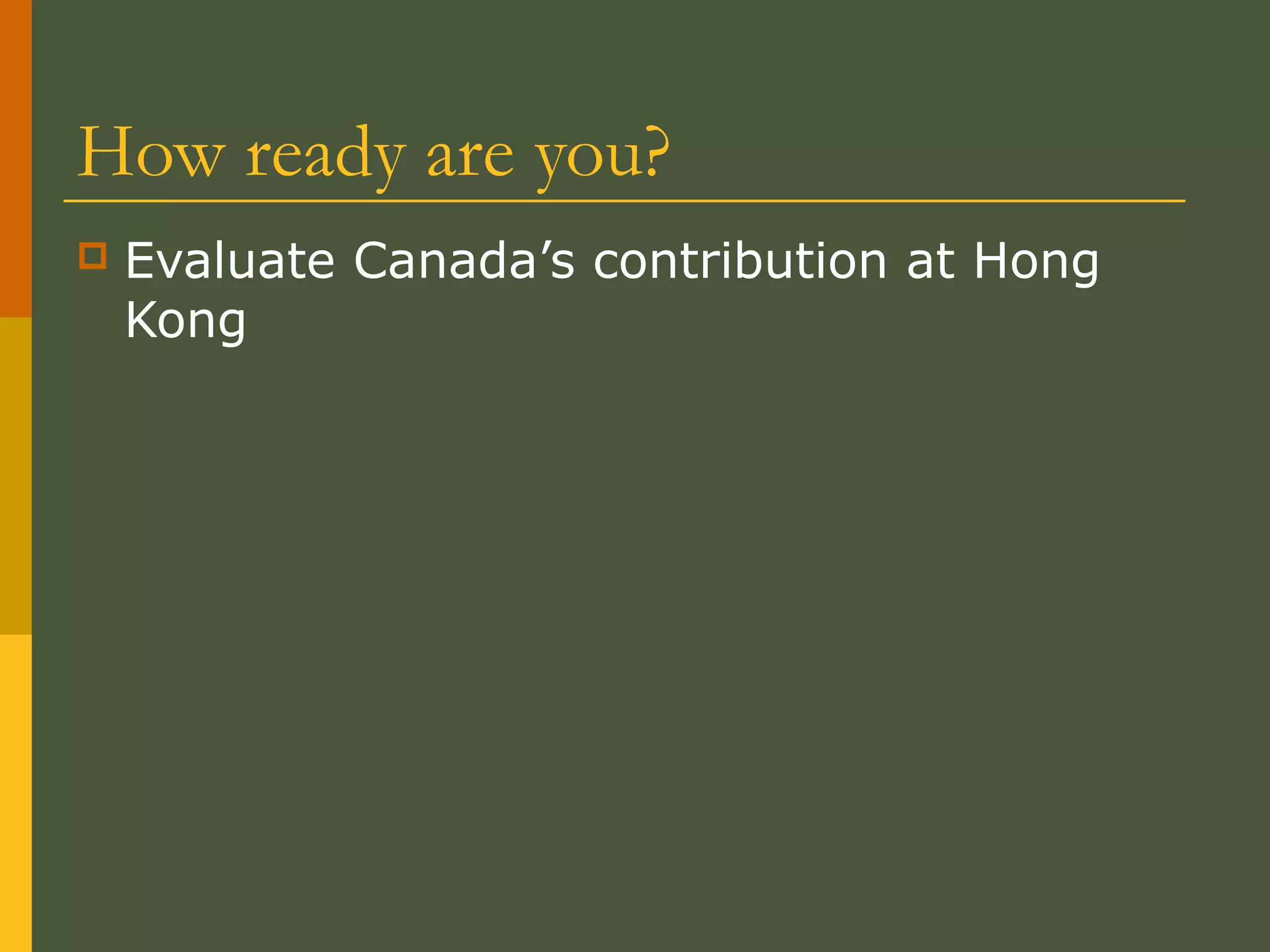 How ready are you?
 Evaluate Canada’s contribution at Hong
Kong
 