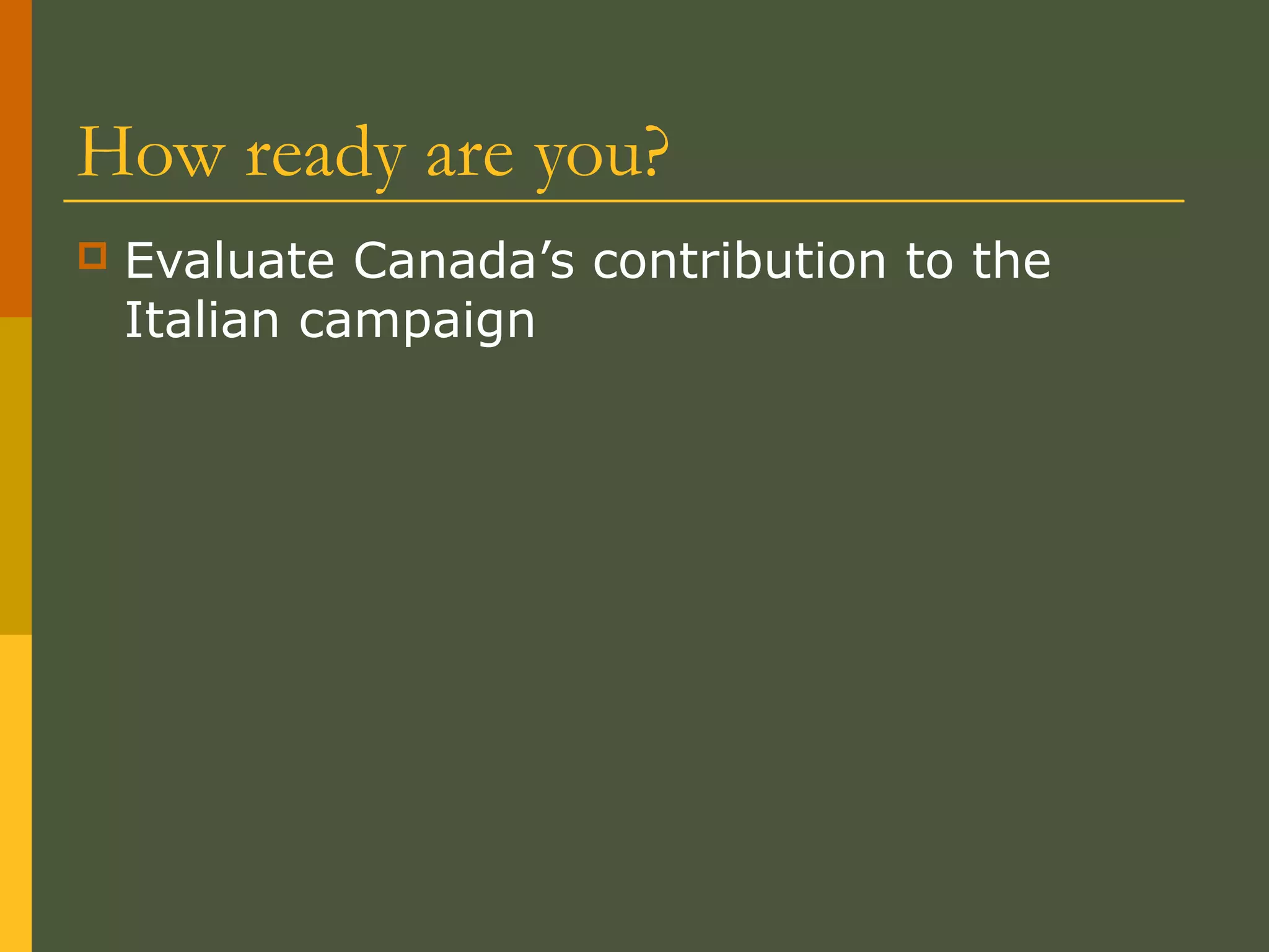 How ready are you?
 Evaluate Canada’s contribution to the
Italian campaign
 