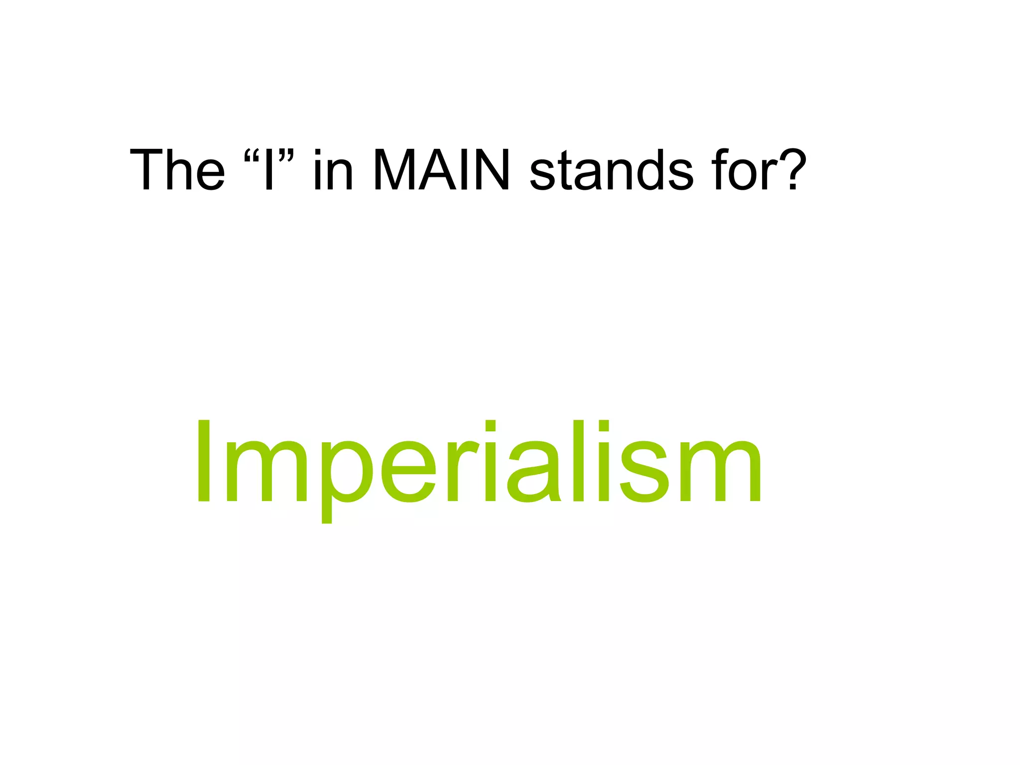 Imperialism
The “I” in MAIN stands for?
 