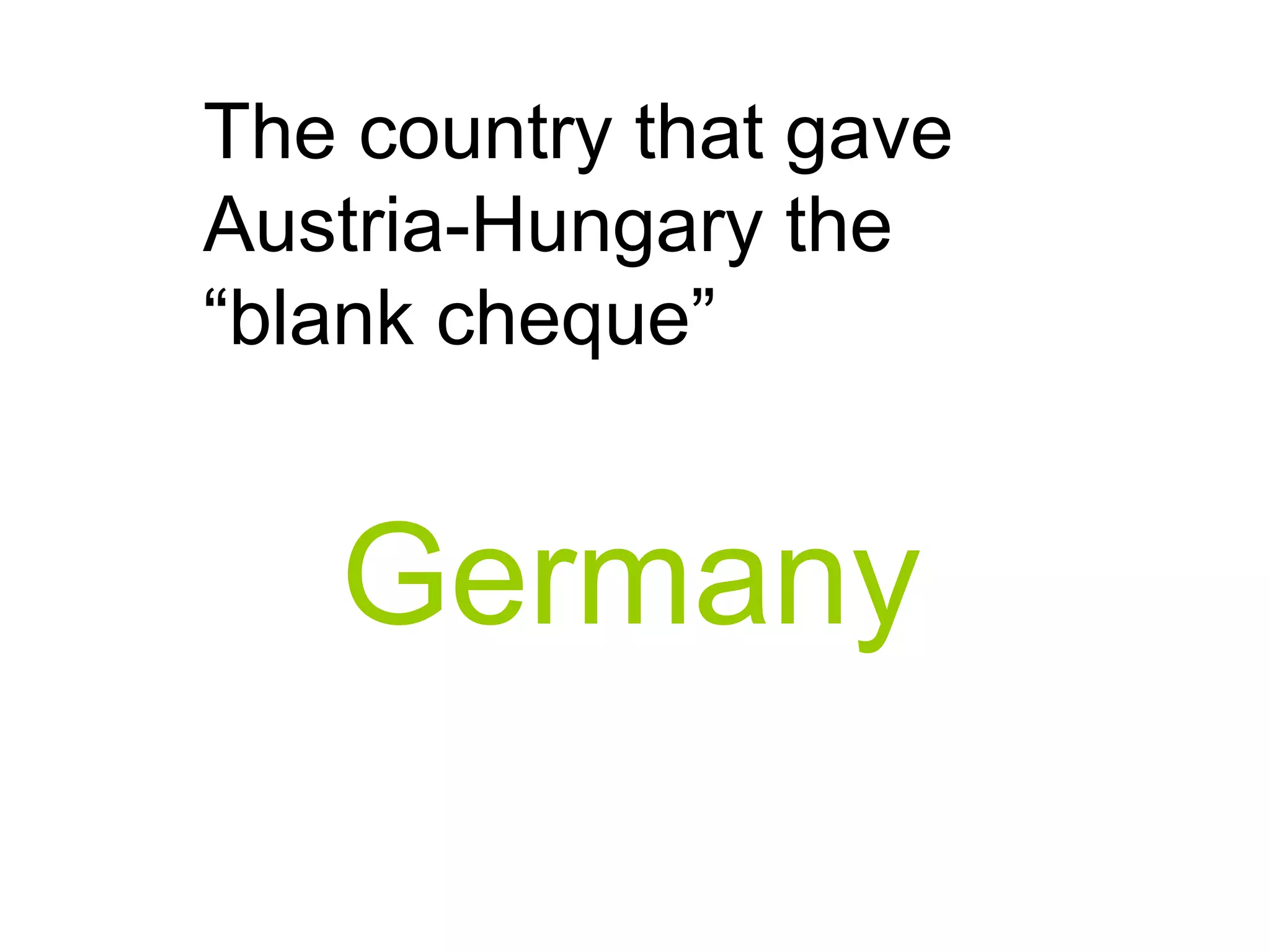 The country that gave
Austria-Hungary the
“blank cheque”
Germany
 