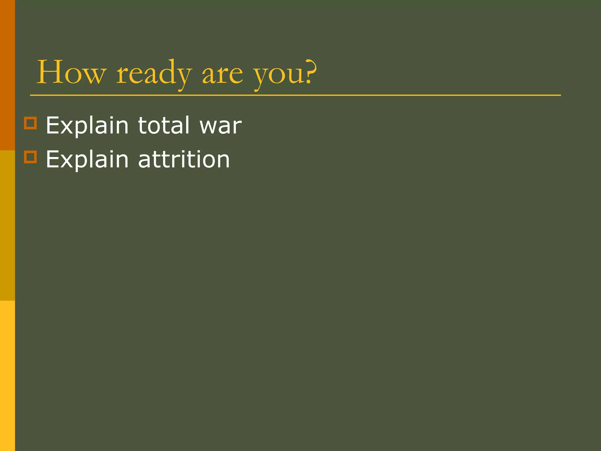How ready are you?
 Explain total war
 Explain attrition
 
