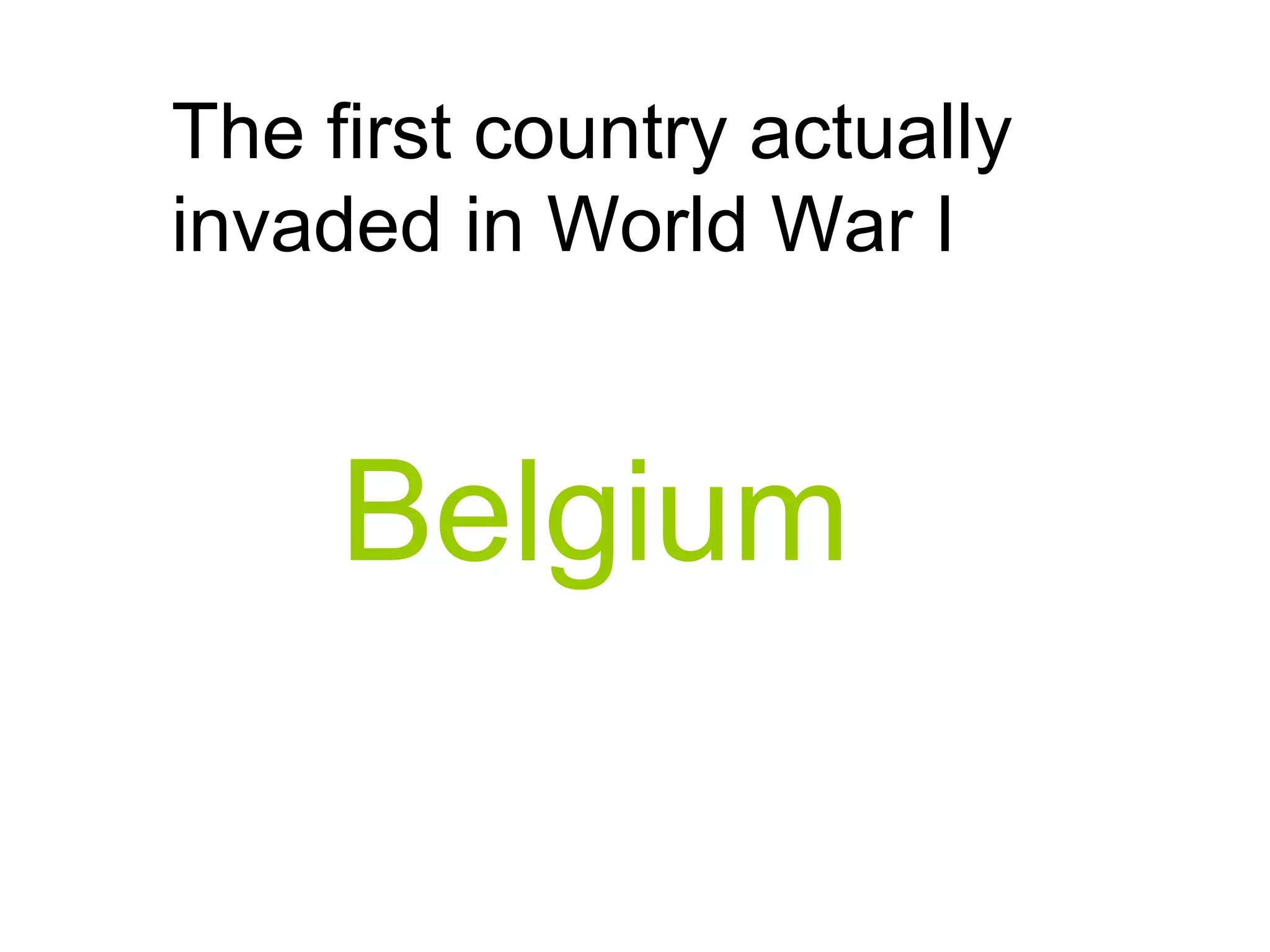 The first country actually
invaded in World War I
Belgium
 