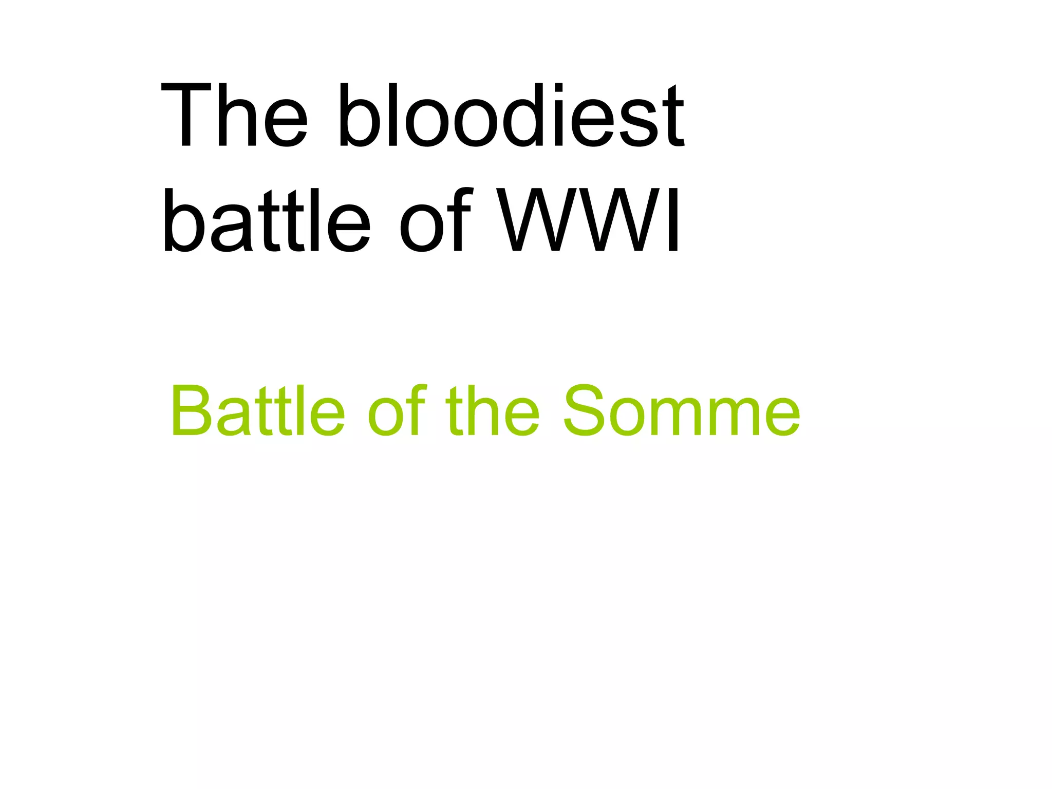 The bloodiest
battle of WWI
Battle of the Somme
 