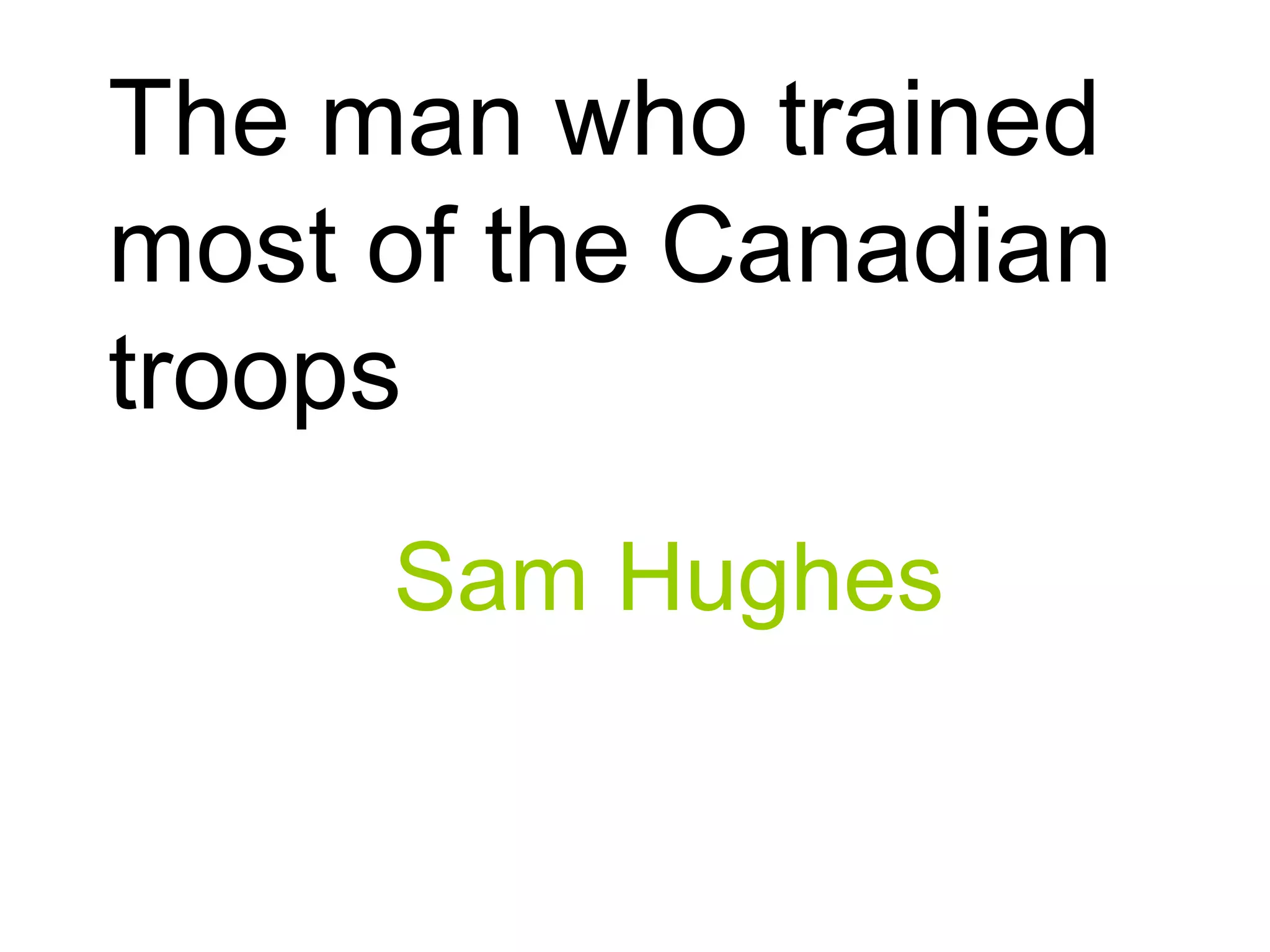 The man who trained
most of the Canadian
troops
Sam Hughes
 