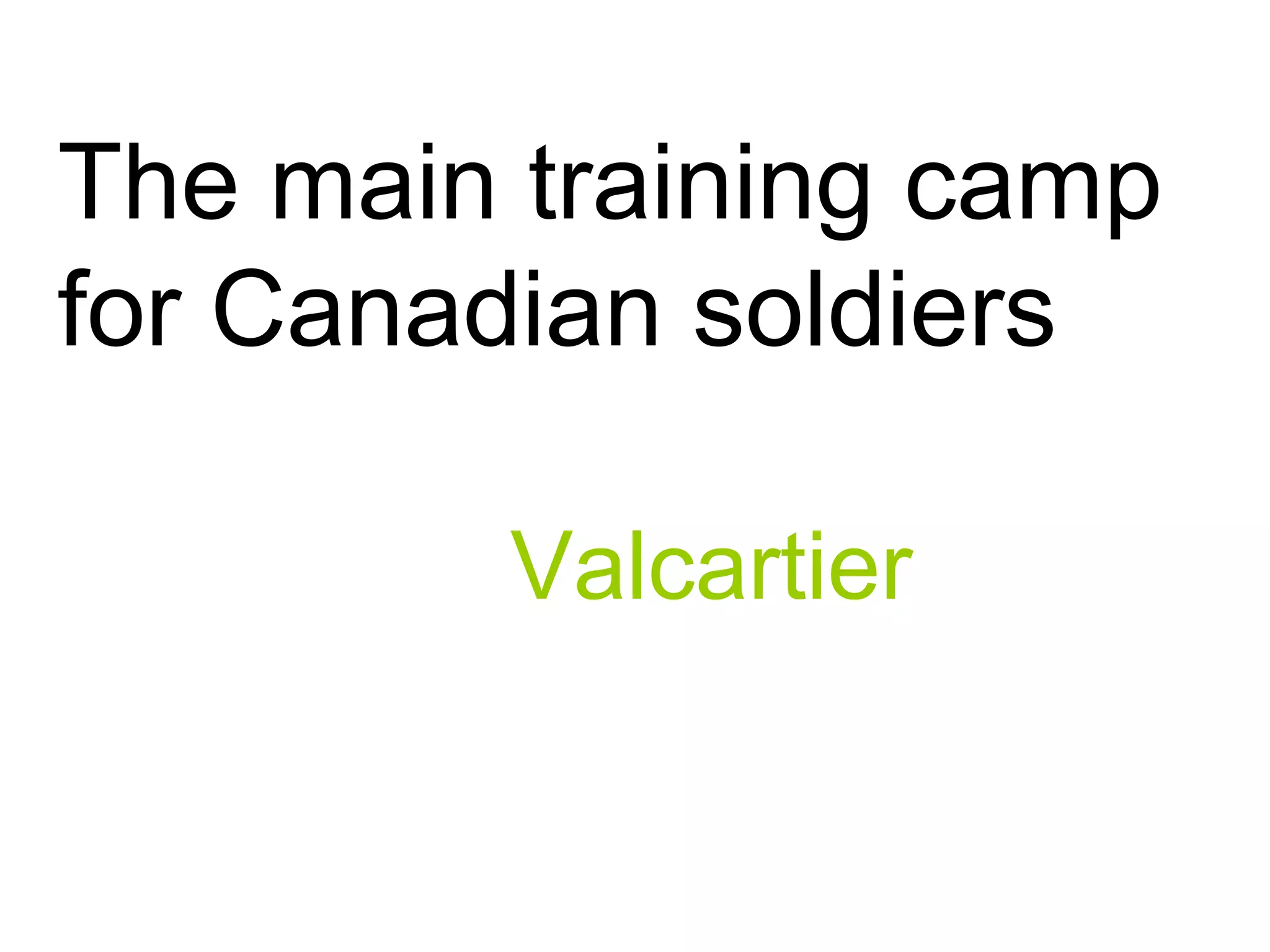 The main training camp
for Canadian soldiers
Valcartier
 