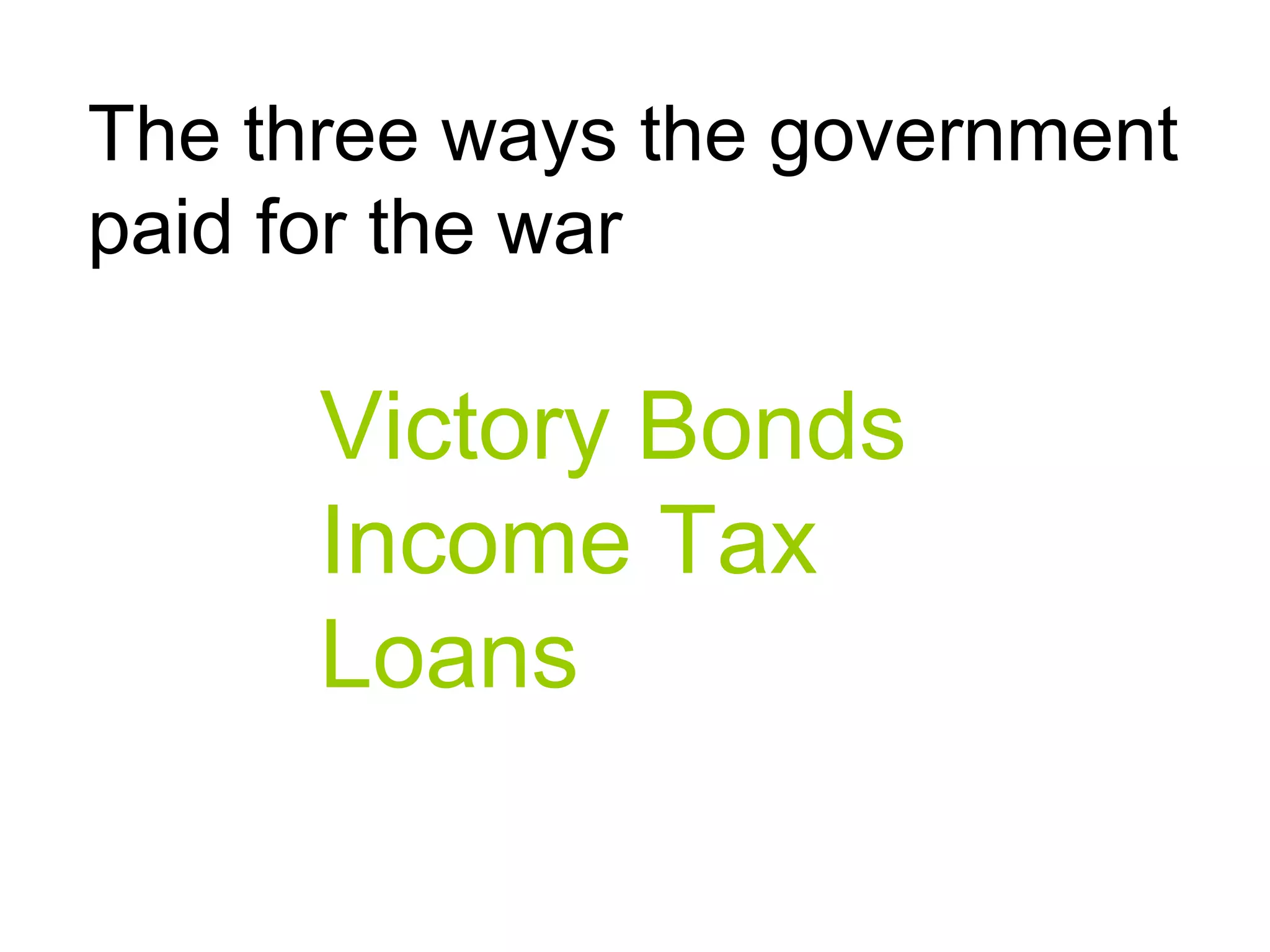 The three ways the government
paid for the war
Victory Bonds
Income Tax
Loans
 
