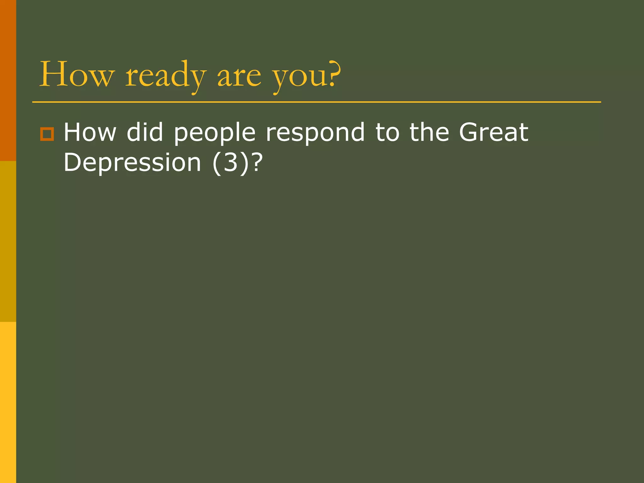 How ready are you?
 How did people respond to the Great
Depression (3)?
 