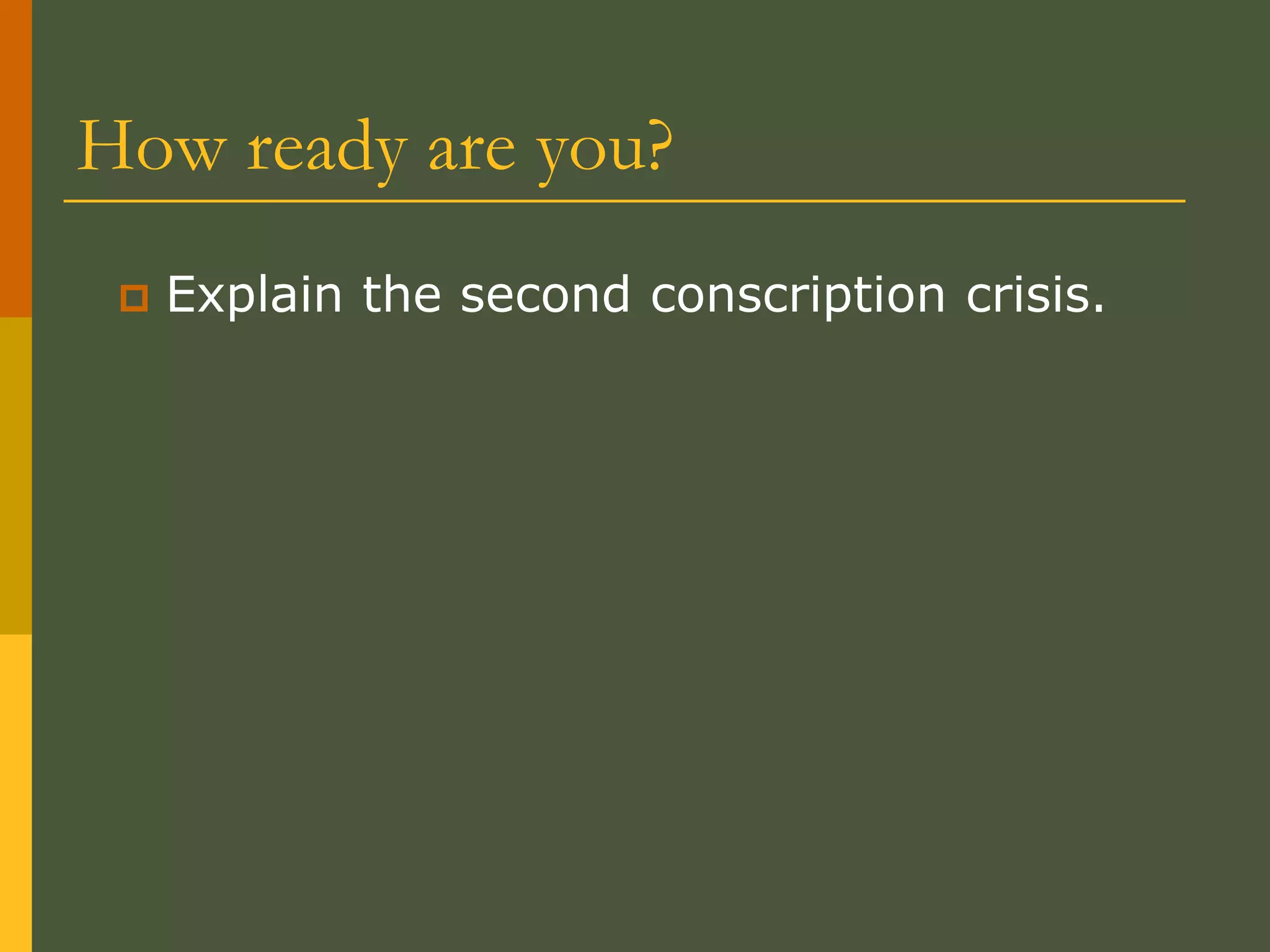 How ready are you?
 Explain the second conscription crisis.
 