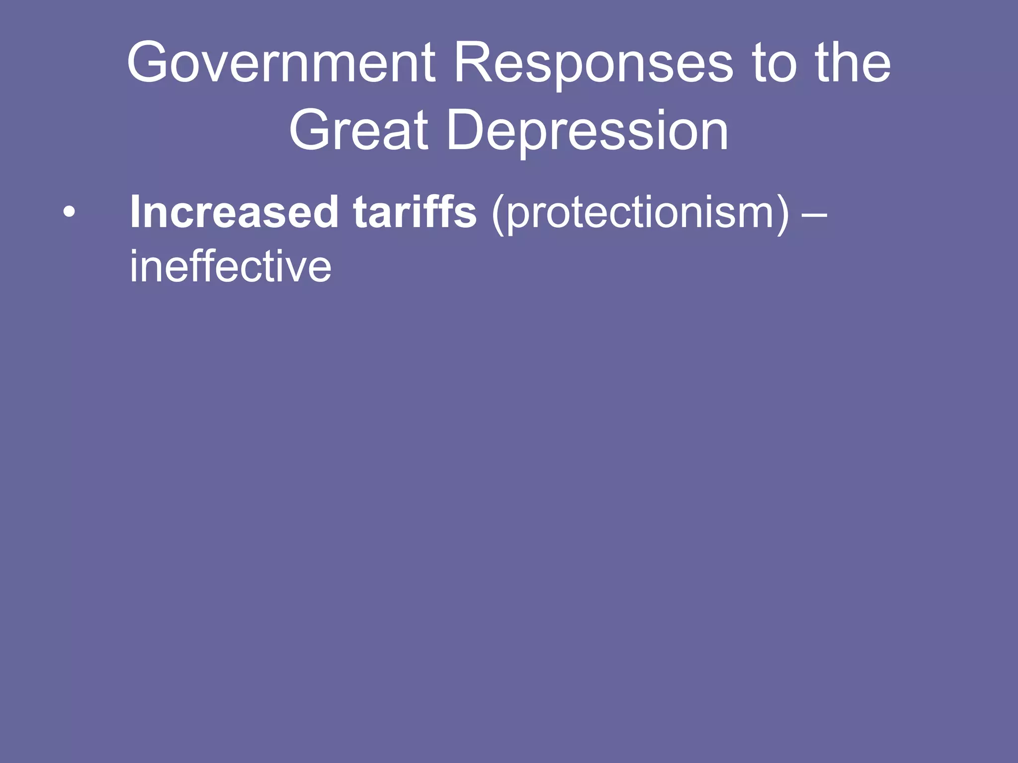 Government Responses to the
Great Depression
• Increased tariffs (protectionism) –
ineffective
 