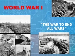 WORLD WAR I “ THE WAR TO END ALL WARS” 
