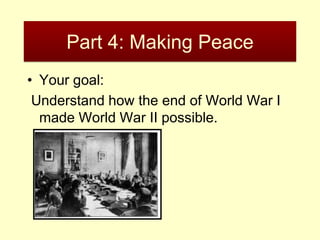 Part 4: Making Peace
• Your goal:
 Understand how the end of World War I
  made World War II possible.
 