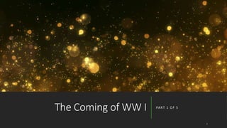 The Coming of WW I PART 1 OF 5
1
 