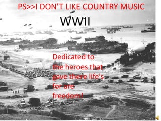 PS&gt;&gt;I DON’T LIKE COUNTRY MUSIC WWII Dedicated to the heroes that gave there life&apos;s for are freedom! 