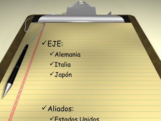 EJE: Alemania Italia Japón Aliados: Estados Unidos Inglaterra Francia Rusia 