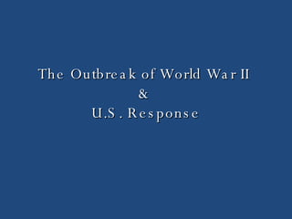 The Outbreak of World War II  &  U.S. Response 