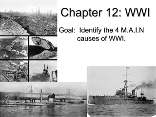 Chapter 12: WWI
Goal: Identify the 4 M.A.I.N
     causes of WWI.
 