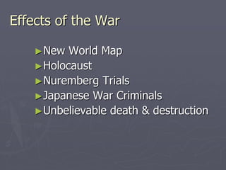 Effects of the WarEffects of the War
►New World MapNew World Map
►HolocaustHolocaust
►Nuremberg TrialsNuremberg Trials
►Japanese War CriminalsJapanese War Criminals
►Unbelievable death &Unbelievable death &
destructiondestruction
 