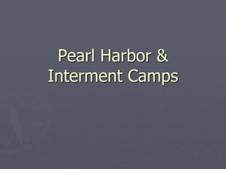 Pearl Harbor &Pearl Harbor &
Interment CampsInterment Camps
 