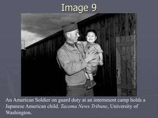 Image 9Image 9
An American Soldier on guard duty at an internment camp holds a
Japanese American child. Tacoma News Tribune, University of
Washington.
 