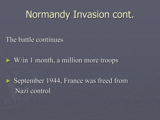 Normandy Invasion cont.Normandy Invasion cont.
The battle continuesThe battle continues
►  W/in 1 month, a million more troopsW/in 1 month, a million more troops
►  September 1944, France was freed fromSeptember 1944, France was freed from
Nazi controlNazi control
 